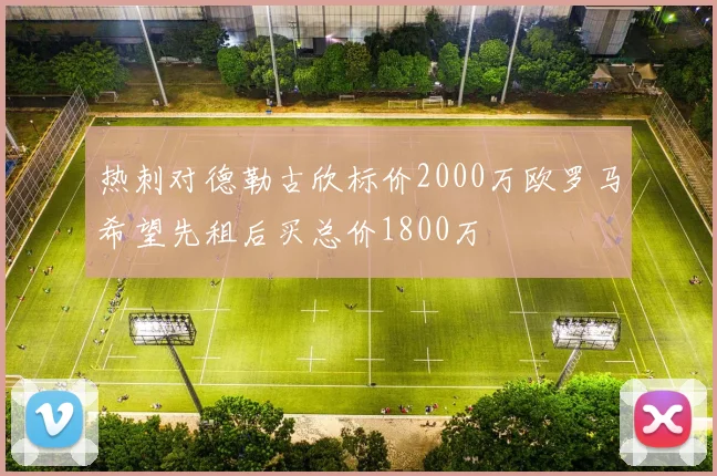 热刺对德勒古欣标价2000万欧罗马希望先租后买总价1800万