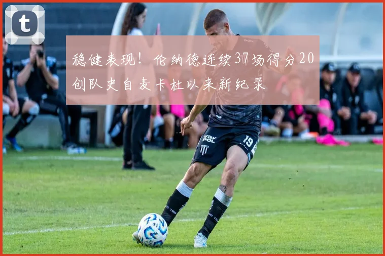 稳健表现！伦纳德连续37场得分20创队史自麦卡杜以来新纪录