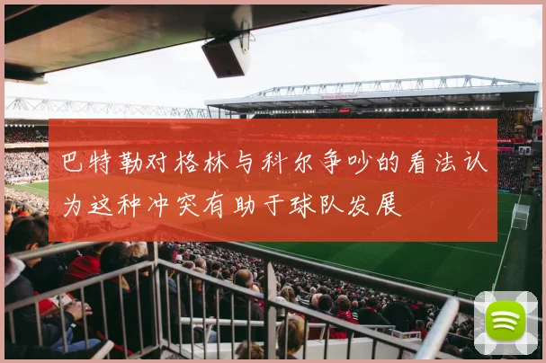 巴特勒对格林与科尔争吵的看法认为这种冲突有助于球队发展