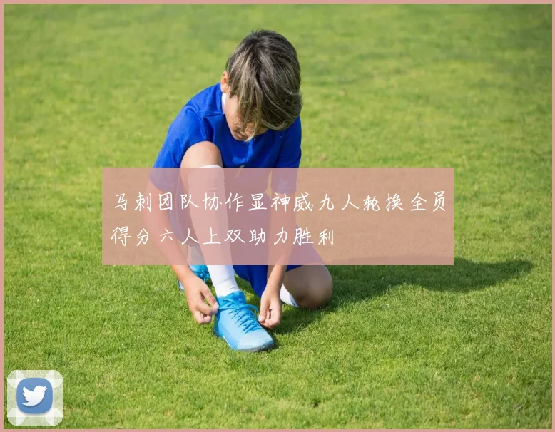 马刺团队协作显神威九人轮换全员得分六人上双助力胜利