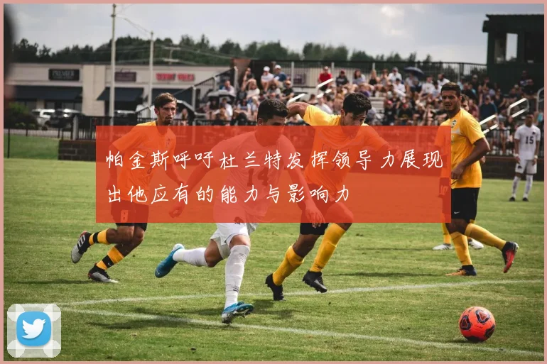 帕金斯呼吁杜兰特发挥领导力展现出他应有的能力与影响力