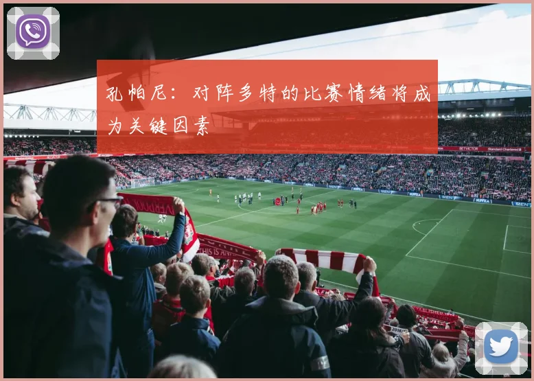 孔帕尼：对阵多特的比赛情绪将成为关键因素