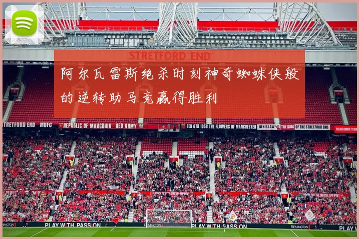阿尔瓦雷斯绝杀时刻神奇蜘蛛侠般的逆转助马竞赢得胜利