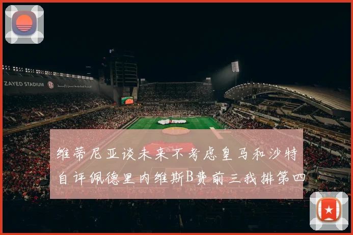 维蒂尼亚谈未来不考虑皇马和沙特自评佩德里内维斯B费前三我排第四