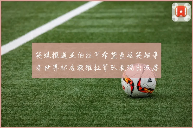 英媒报道亚伯拉罕希望重返英超争夺世界杯名额维拉等队表现出浓厚兴趣