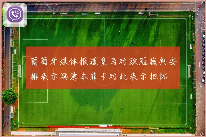 葡萄牙媒体报道皇马对欧冠裁判安排表示满意本菲卡对此表示担忧