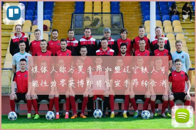 媒体人称方昊李昂加盟辽宁铁人可能性为零英博即将官宣李昂转会消息