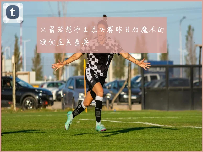 火箭若想冲击总决赛昨日对魔术的硬仗至关重要