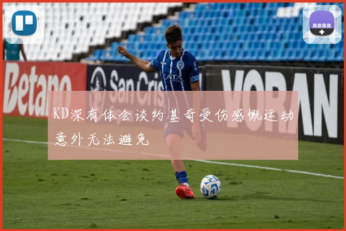 KD深有体会谈约基奇受伤感慨运动意外无法避免