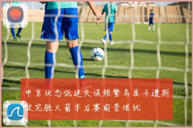 申京状态低迷失误频繁乌度卡遭斯波完胜火箭季后赛前景堪忧